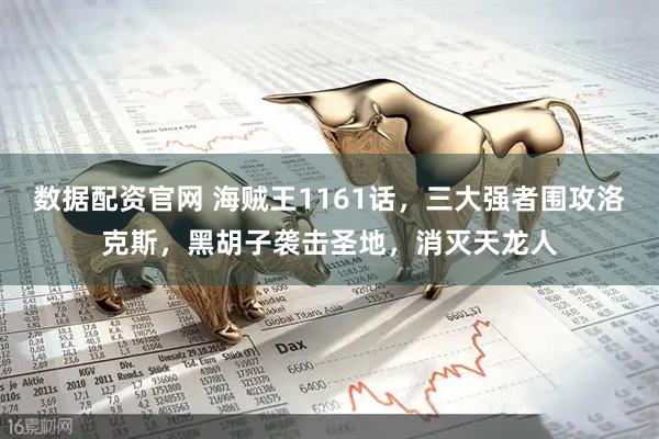 数据配资官网 海贼王1161话，三大强者围攻洛克斯，黑胡子袭击圣地，消灭天龙人
