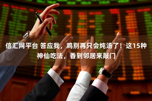 信汇网平台 答应我，鸡别再只会炖汤了！这15种神仙吃法，香到邻居来敲门