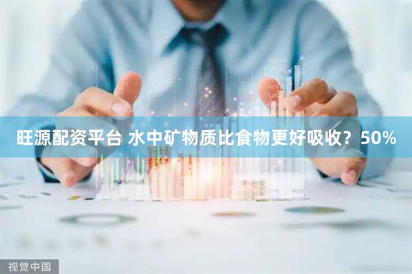 旺源配资平台 水中矿物质比食物更好吸收？50%