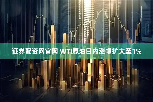 证券配资网官网 WTI原油日内涨幅扩大至1%