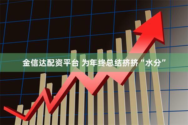 金信达配资平台 为年终总结挤挤“水分”