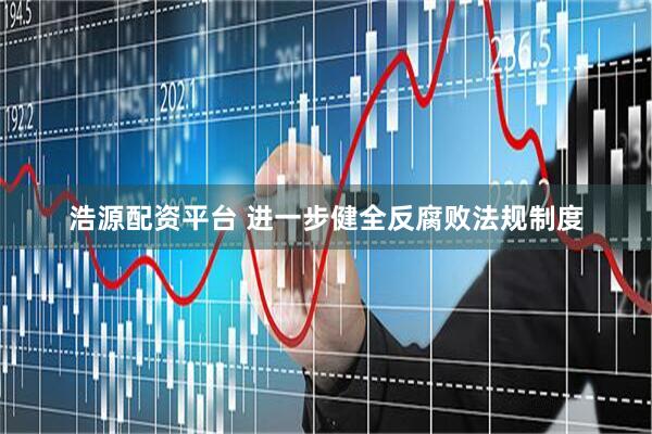 浩源配资平台 进一步健全反腐败法规制度