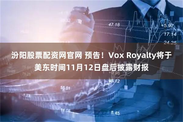汾阳股票配资网官网 预告！Vox Royalty将于美东时间11月12日盘后披露财报