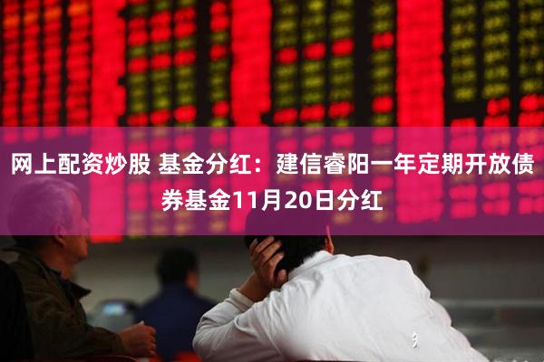 网上配资炒股 基金分红：建信睿阳一年定期开放债券基金11月20日分红