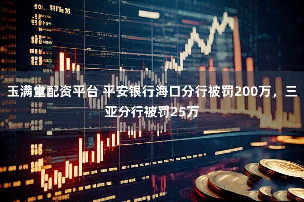玉满堂配资平台 平安银行海口分行被罚200万，三亚分行被罚25万