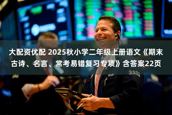 大配资优配 2025秋小学二年级上册语文《期末古诗、名言、常考易错复习专项》含答案22页