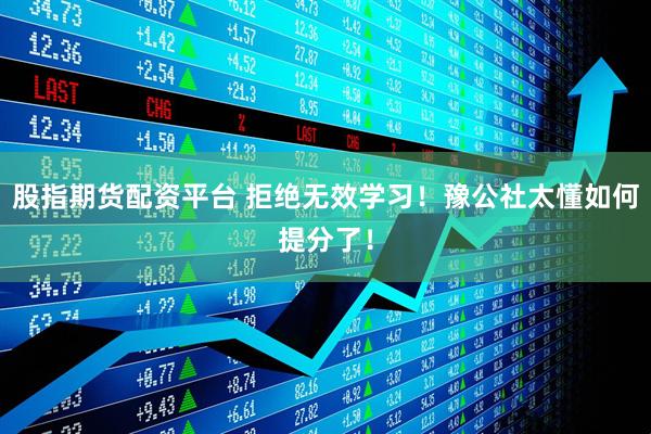 股指期货配资平台 拒绝无效学习！豫公社太懂如何提分了！
