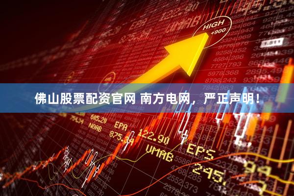 佛山股票配资官网 南方电网，严正声明！