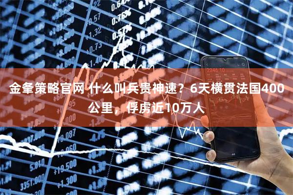 金夆策略官网 什么叫兵贵神速？6天横贯法国400公里，俘虏近10万人