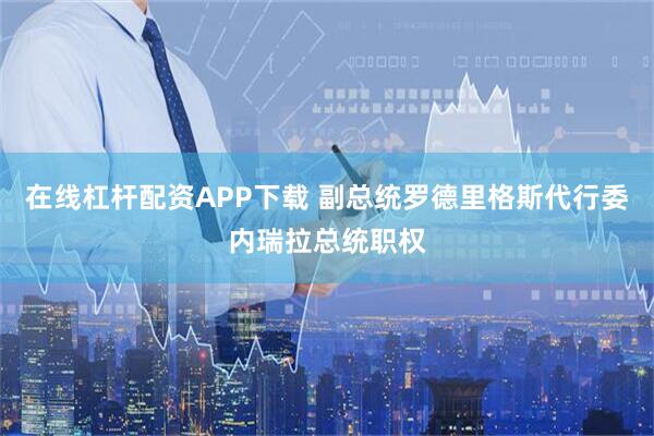 在线杠杆配资APP下载 副总统罗德里格斯代行委内瑞拉总统职权