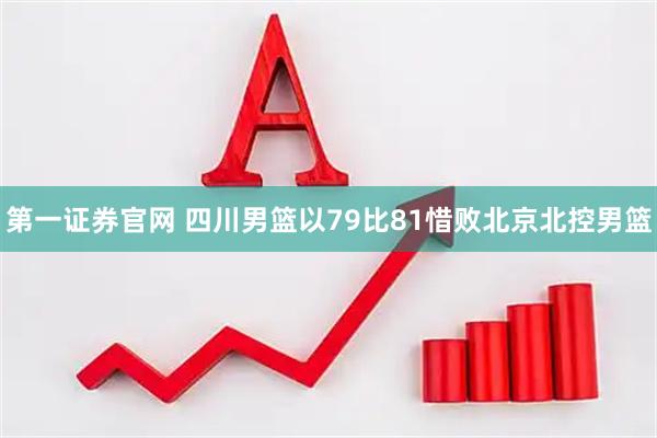 第一证券官网 四川男篮以79比81惜败北京北控男篮