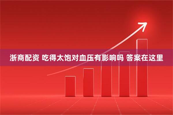 浙商配资 吃得太饱对血压有影响吗 答案在这里