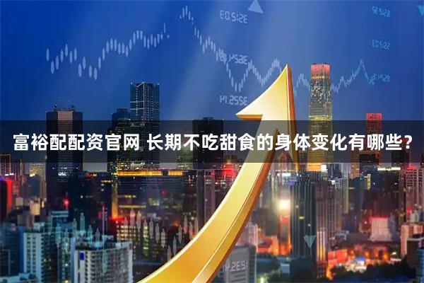 富裕配配资官网 长期不吃甜食的身体变化有哪些？