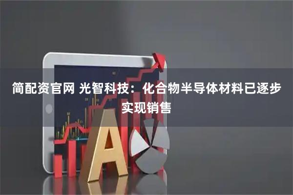 简配资官网 光智科技：化合物半导体材料已逐步实现销售