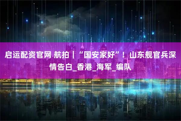 启运配资官网 航拍｜“国安家好”！山东舰官兵深情告白_香港_海军_编队