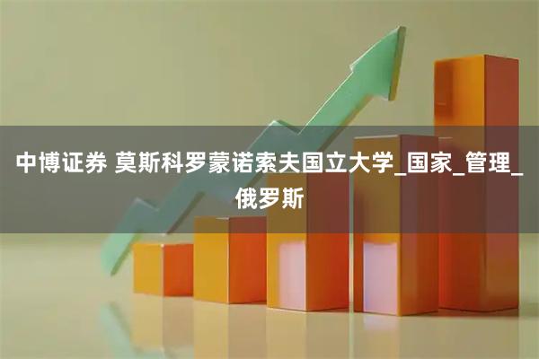 中博证券 莫斯科罗蒙诺索夫国立大学_国家_管理_俄罗斯
