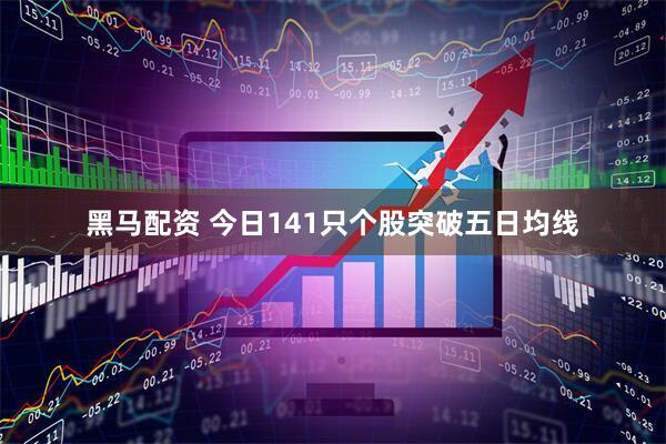 黑马配资 今日141只个股突破五日均线