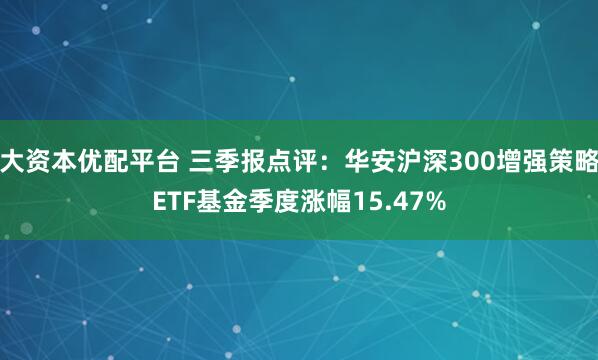 大资本优配平台 三季报点评：华安沪深300增强策略ETF基金季度涨幅15.47%