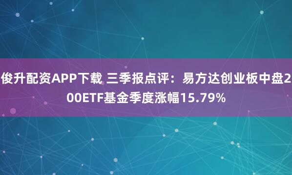 俊升配资APP下载 三季报点评：易方达创业板中盘200ETF基金季度涨幅15.79%